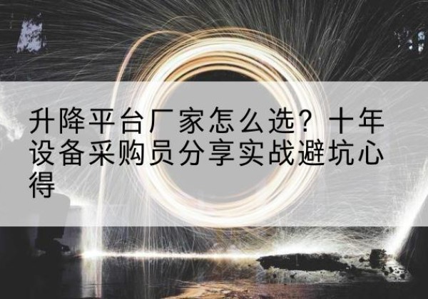 砚山升降平台厂家-怎么选？十年设备采购员分享实战避坑心得