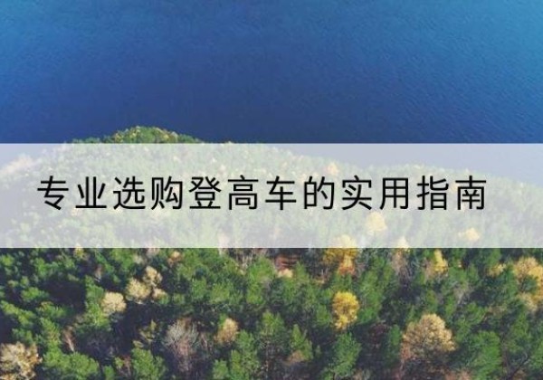 砚山电动登高车厂家推荐-专业选购登高车的实用指南