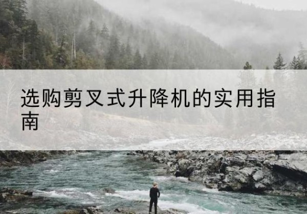 砚山剪叉式升降机怎么选-选购剪叉式升降机的实用指南
