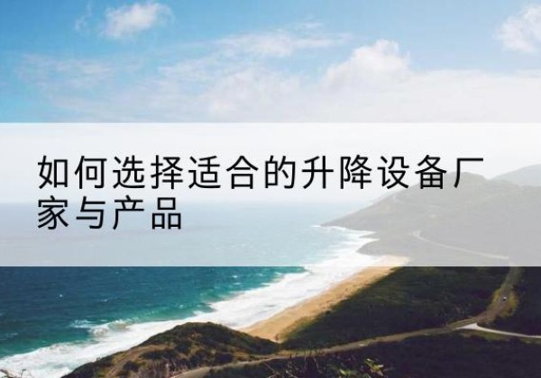 砚山电动升降平台厂家-如何选择适合的升降设备厂家与产品